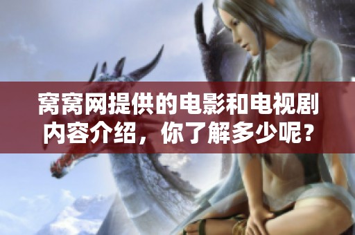 窝窝网提供的电影和电视剧内容介绍，你了解多少呢？一起探索窝窝网的精彩影视世界吧！