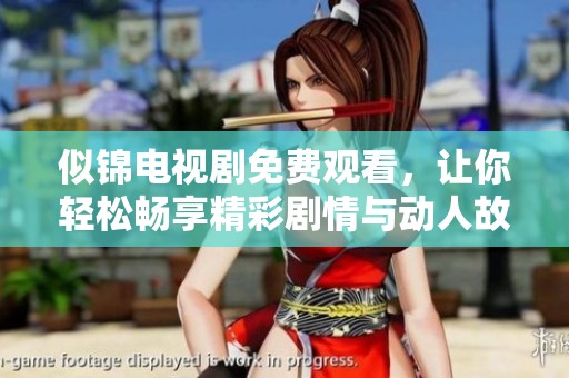 似锦电视剧免费观看，让你轻松畅享精彩剧情与动人故事