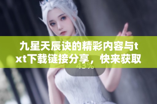 九星天辰诀的精彩内容与txt下载链接分享,快来获取这部异世界小说吧 九星天辰诀的精彩内容与txt下载链接分享,快来获取这部异世界小说吧