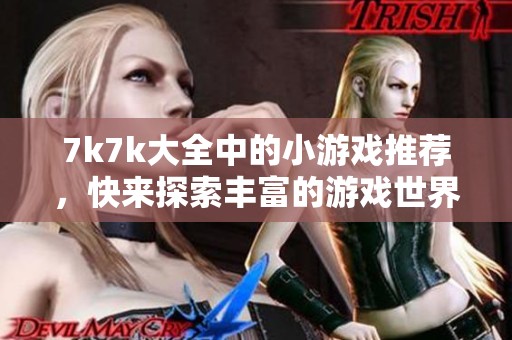 7k7k大全中的小游戏推荐，快来探索丰富的游戏世界吧！