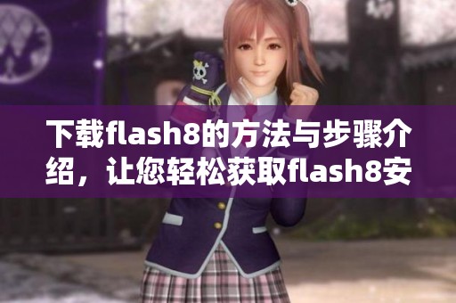 下载flash8的方法与步骤介绍，让您轻松获取flash8安装包