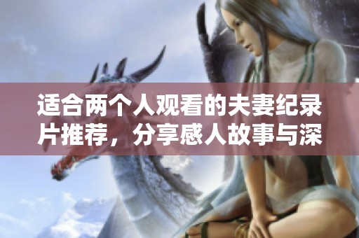 适合两个人观看的夫妻纪录片推荐，分享感人故事与深刻启示