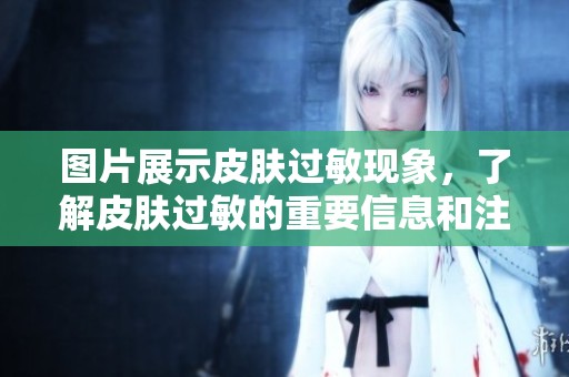 图片展示皮肤过敏现象，了解皮肤过敏的重要信息和注意事项