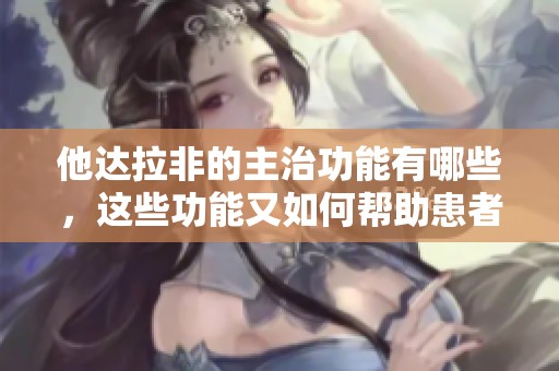 他达拉非的主治功能有哪些，这些功能又如何帮助患者康复呢