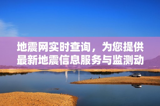 地震网实时查询，为您提供最新地震信息服务与监测动态