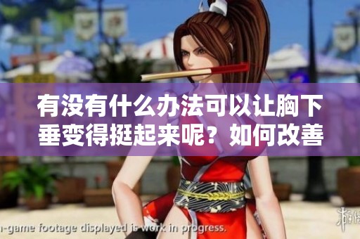 有没有什么办法可以让胸下垂变得挺起来呢？如何改善胸部下垂问题的有效方法是什么？