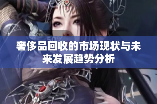 奢侈品回收的市场现状与未来发展趋势分析