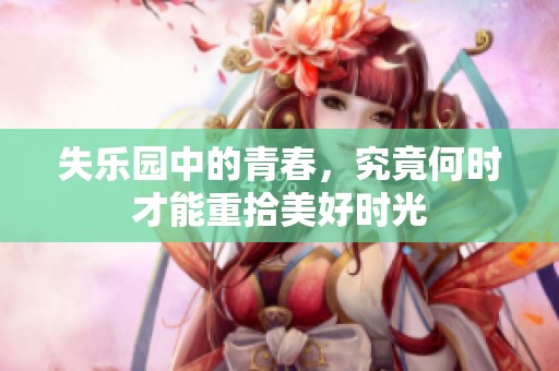 失乐园中的青春，究竟何时才能重拾美好时光