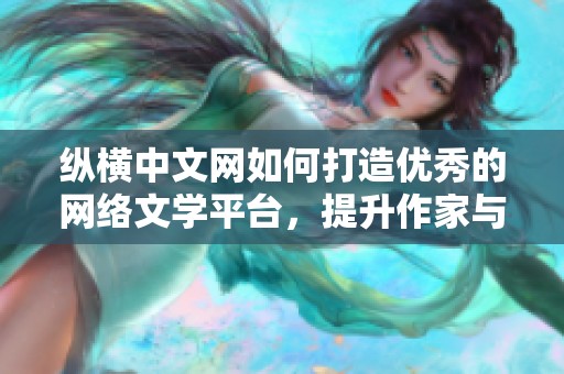 纵横中文网如何打造优秀的网络文学平台，提升作家与读者的交流体验