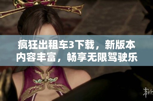 疯狂出租车3下载，新版本内容丰富，畅享无限驾驶乐趣