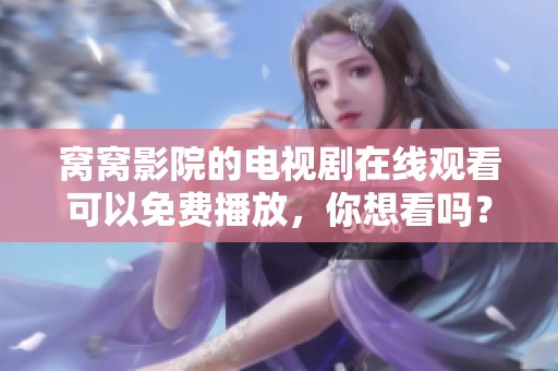 窝窝影院的电视剧在线观看可以免费播放，你想看吗？