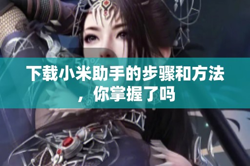 下载小米助手的步骤和方法，你掌握了吗