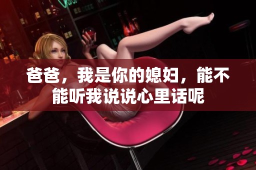 爸爸，我是你的媳妇，能不能听我说说心里话呢