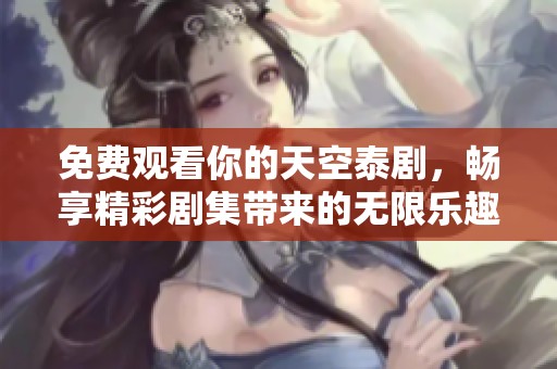 免费观看你的天空泰剧，畅享精彩剧集带来的无限乐趣