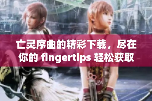 亡灵序曲的精彩下载，尽在你的 fingertips 轻松获取！