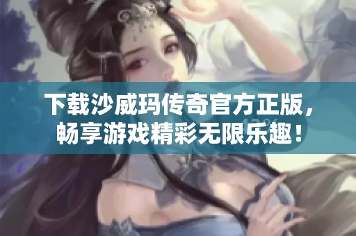 下载沙威玛传奇官方正版，畅享游戏精彩无限乐趣！