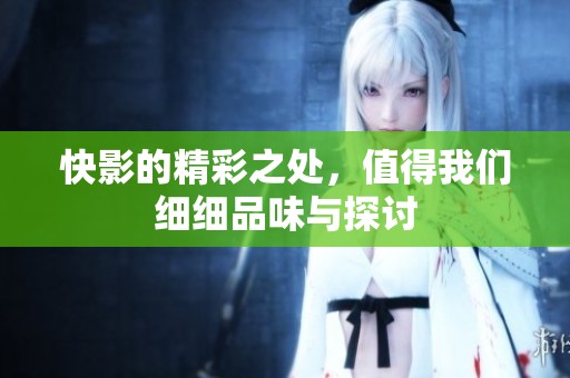 快影的精彩之处，值得我们细细品味与探讨