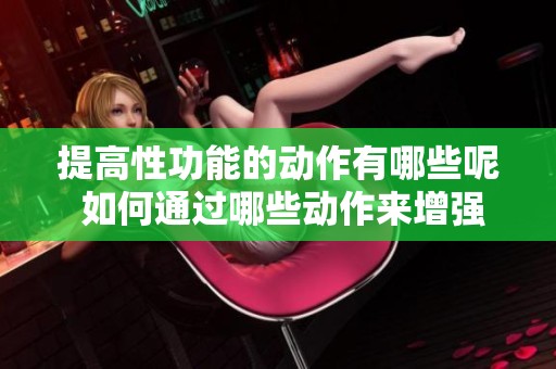 提高性功能的动作有哪些呢 如何通过哪些动作来增强性功能