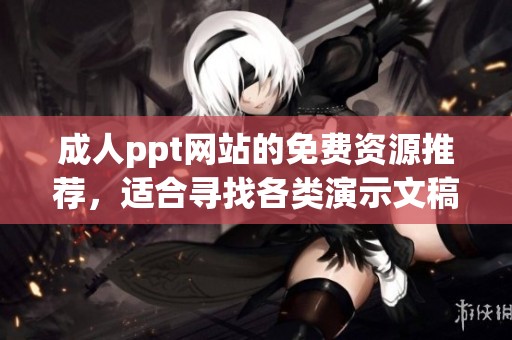 **ppt网站的免费资源推荐，适合寻找各类演示文稿的用户