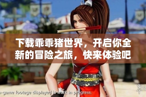 下载乖乖猪世界，开启你全新的冒险之旅，快来体验吧