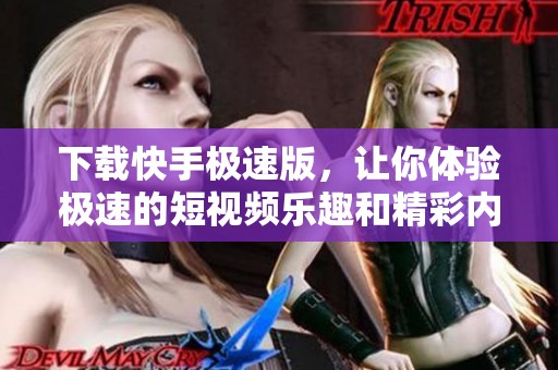 下载快手极速版，让你体验极速的短视频乐趣和精彩内容