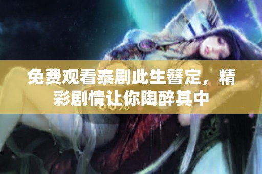 免费观看泰剧此生簪定，精彩剧情让你陶醉其中