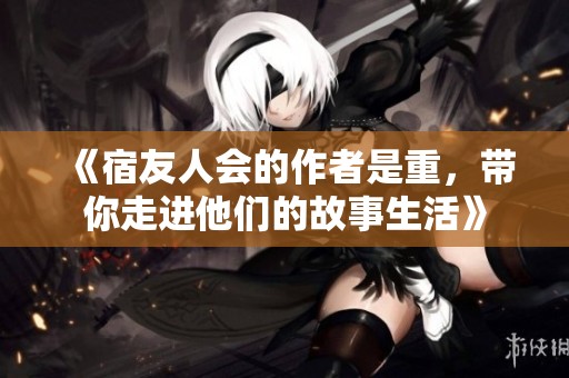 《宿友人会的作者是重，带你走进他们的故事生活》