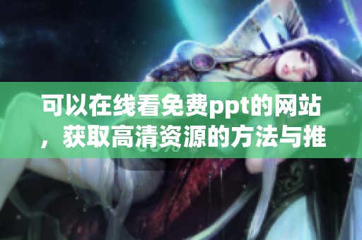 可以在线看免费ppt的网站，获取高清资源的方法与推荐