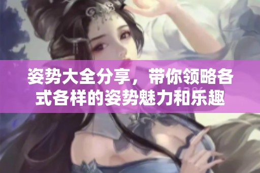 姿势大全分享，带你领略各式各样的姿势魅力和乐趣