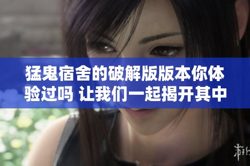 猛鬼宿舍的破解版版本你体验过吗 让我们一起揭开其中的秘密吧