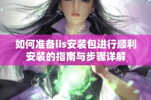 如何准备iis安装包进行顺利安装的指南与步骤详解