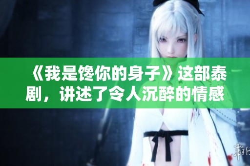 《我是馋你的身子》这部泰剧，讲述了令人沉醉的情感故事