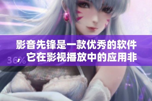 影音先锋是一款优秀的软件，它在影视播放中的应用非常广泛。