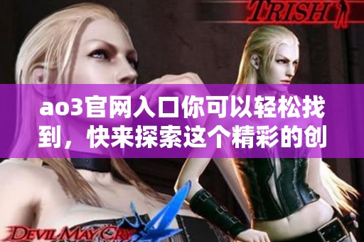 ao3官网入口你可以轻松找到，快来探索这个精彩的创作平台吧