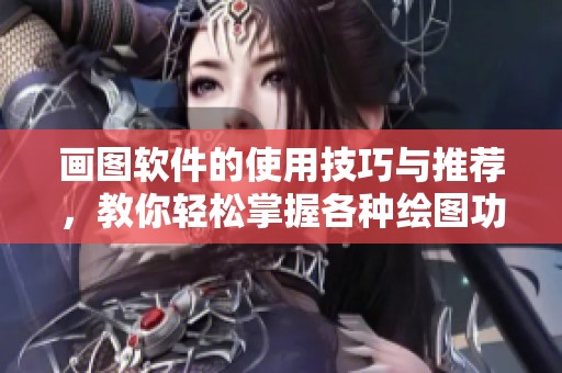 画图软件的使用技巧与推荐，教你轻松掌握各种绘图功能
