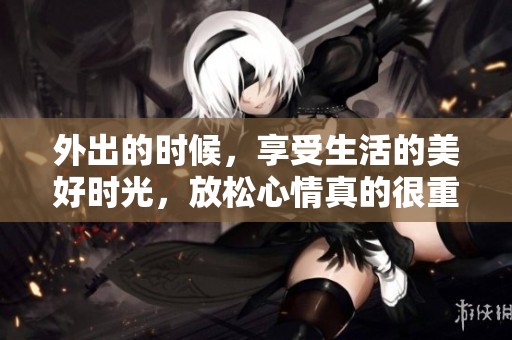 外出的时候，享受生活的美好时光，放松心情真的很重要