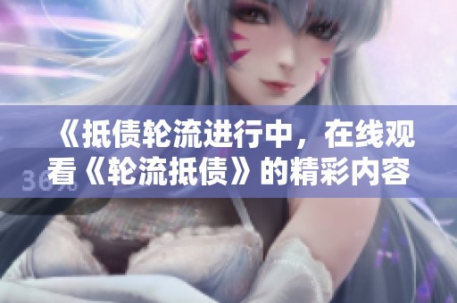 《抵债轮流进行中，在线观看《轮流抵债》的精彩内容》