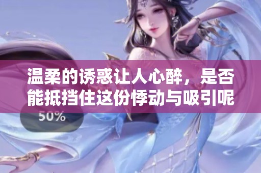 温柔的诱惑让人心醉，是否能抵挡住这份悸动与吸引呢