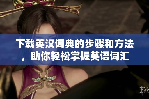 下载英汉词典的步骤和方法，助你轻松掌握英语词汇