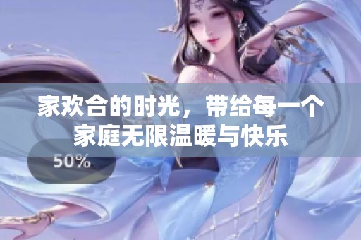 家欢合的时光，带给每一个家庭无限温暖与快乐