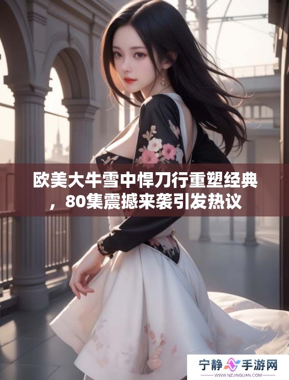 欧美大牛雪中悍刀行重塑经典，80集震撼来袭引发热议