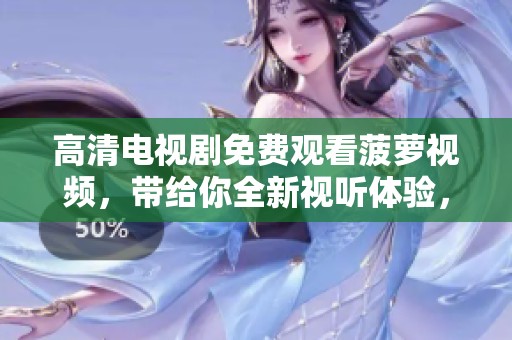 高清电视剧免费观看菠萝视频，带给你全新视听体验，尽在菠萝视频!