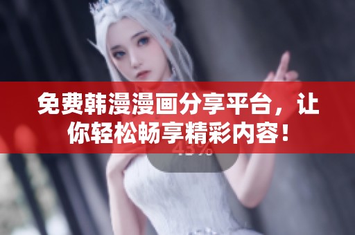 免费韩漫漫画分享平台，让你轻松畅享精彩内容！
