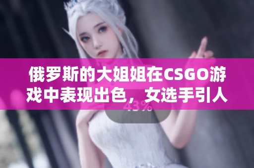俄罗斯的大姐姐在CSGO游戏中表现出色，女选手引人关注