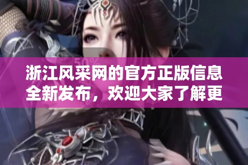 浙江风采网的官方正版信息全新发布，欢迎大家了解更多精彩内容！