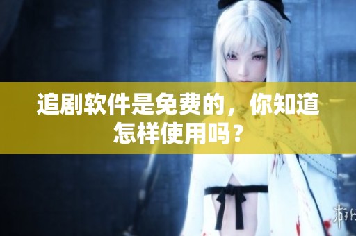 追剧软件是免费的，你知道怎样使用吗？