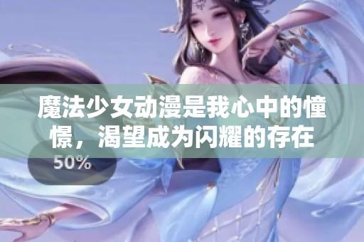 魔法少女动漫是我心中的憧憬，渴望成为闪耀的存在