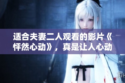 适合夫妻二人观看的影片《怦然心动》，真是让人心动的浪漫故事