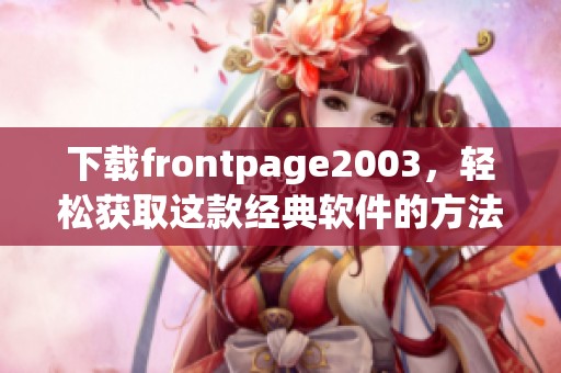 下载frontpage2003，轻松获取这款经典软件的方法解析