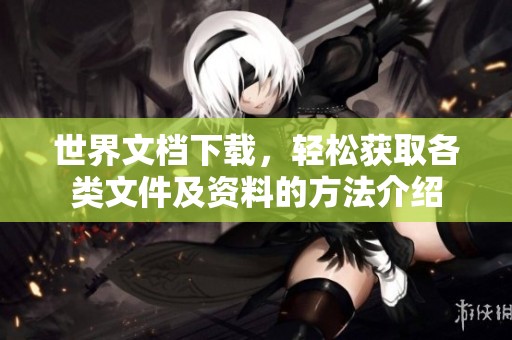 世界文档下载，轻松获取各类文件及资料的方法介绍